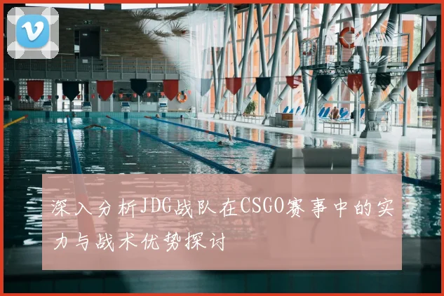 深入分析JDG战队在CSGO赛事中的实力与战术优势探讨