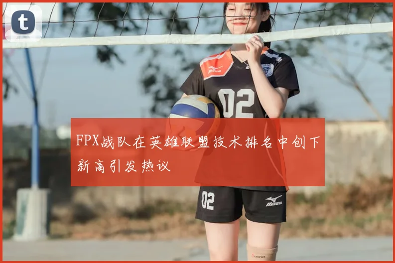 FPX战队在英雄联盟技术排名中创下新高引发热议
