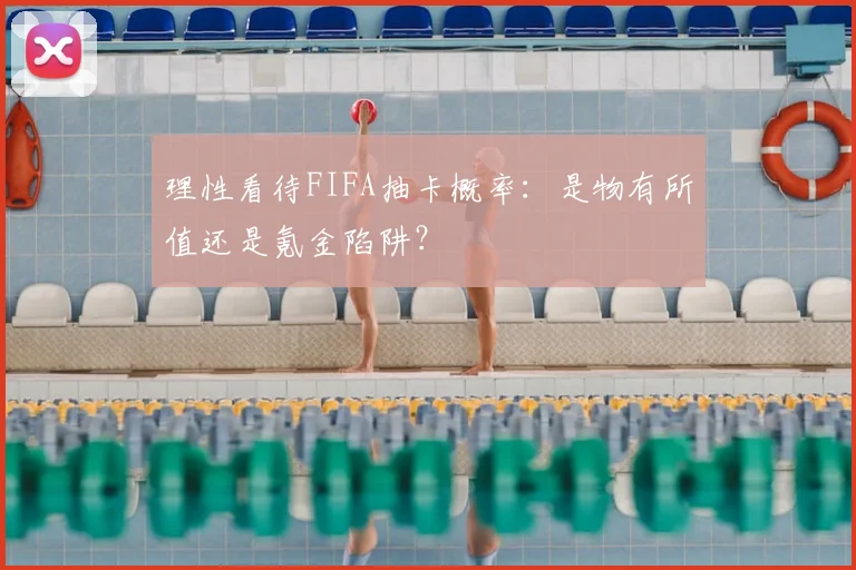 理性看待FIFA抽卡概率：是物有所值还是氪金陷阱？