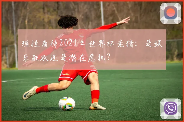 理性看待2021年世界杯竞猜:是娱乐狂欢还是潜在危机?