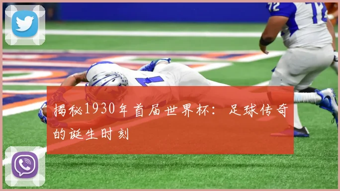 揭秘1930年首届世界杯：足球传奇的诞生时刻