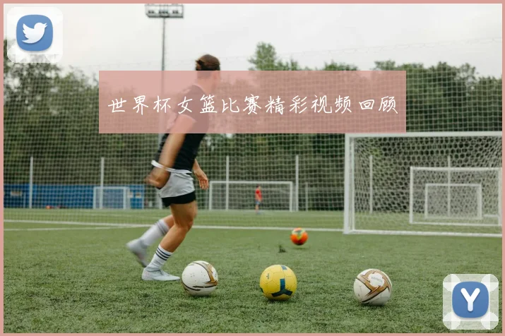 世界杯女篮比赛精彩视频回顾