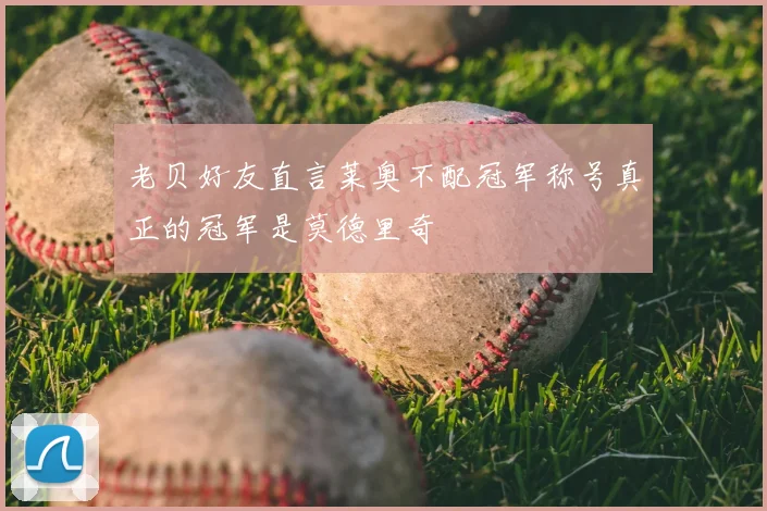 老贝好友直言莱奥不配冠军称号真正的冠军是莫德里奇