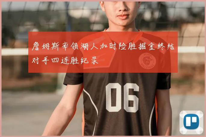 詹姆斯率领湖人加时险胜掘金终结对手四连胜纪录