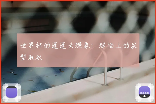 世界杯的蓬蓬头现象:球场上的发型狂欢
