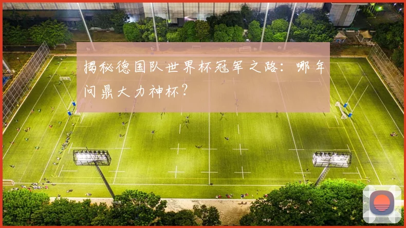 揭秘德国队世界杯冠军之路:哪年问鼎大力神杯?