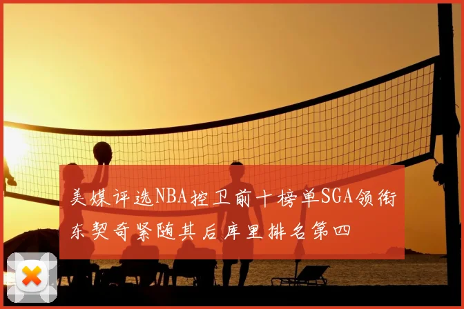 美媒评选NBA控卫前十榜单SGA领衔东契奇紧随其后库里排名第四