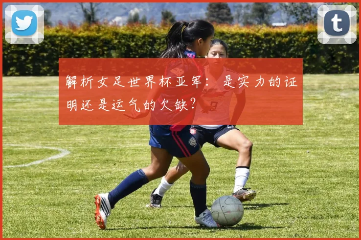 解析女足世界杯亚军:是实力的证明还是运气的欠缺?