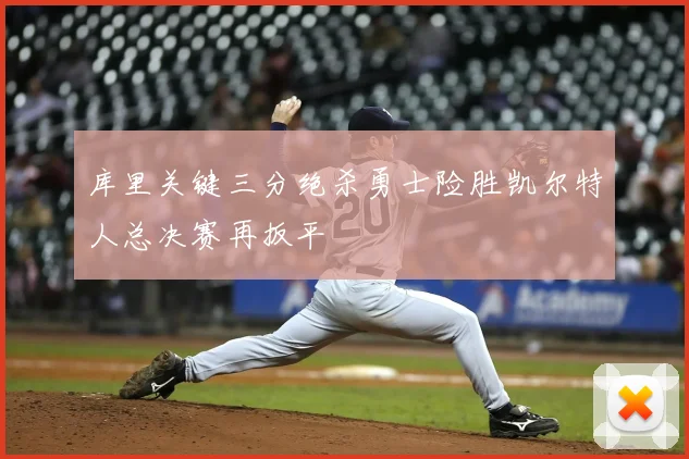 库里关键三分绝杀勇士险胜凯尔特人总决赛再扳平