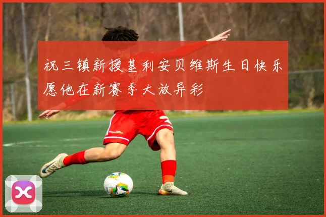 祝三镇新援基利安贝维斯生日快乐愿他在新赛季大放异彩